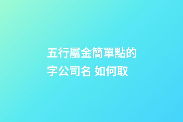 五行屬金簡單點的字公司名 如何取-第1張-公司起名-玄機派